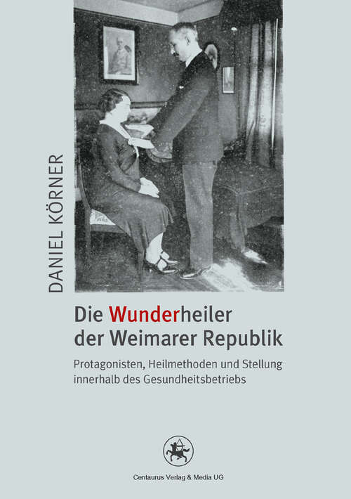 Book cover of Die Wunderheiler der Weimarer Republik: Protagonisten, Heilmethoden und Stellung innerhalb des Gesundheitsbetriebs (1. Aufl. 2012) (Neuere Medizin- und Wissenschaftsgeschichte #29)