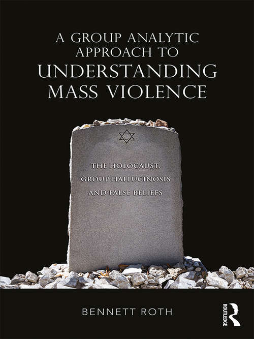 Book cover of A Group Analytic Approach to Understanding Mass Violence: The Holocaust, Group Hallucinosis and False Beliefs