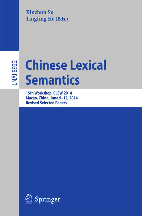 Book cover of Chinese Lexical Semantics: 15th Workshop, CLSW 2014, Macao, China, June 9--12, 2014, Revised Selected Papers (2014) (Lecture Notes in Computer Science #8922)