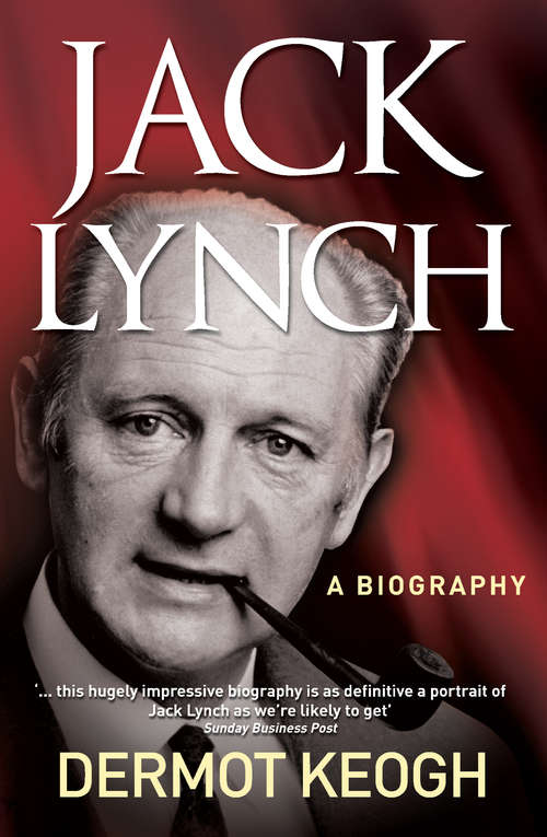 Book cover of Jack Lynch, A Biography: The Life and Times of Irish Taoiseach Jack Lynch (1917–1999)