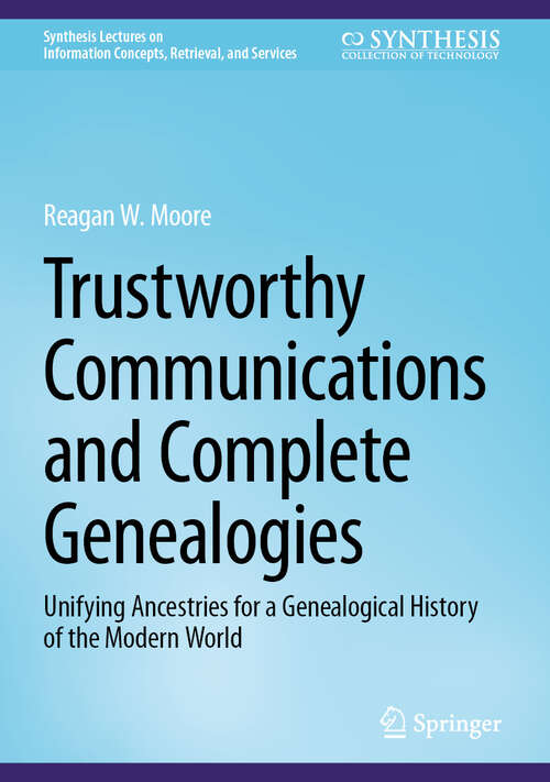 Book cover of Trustworthy Communications and Complete Genealogies: Unifying Ancestries for a Genealogical History of the Modern World (Third Edition 2025) (Synthesis Lectures on Information Concepts, Retrieval, and Services)