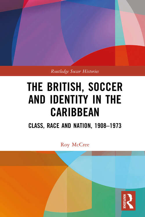 Book cover of The British, Soccer and Identity in the Caribbean: Class, Race and Nation, 1908–1973 (Routledge Soccer Histories)