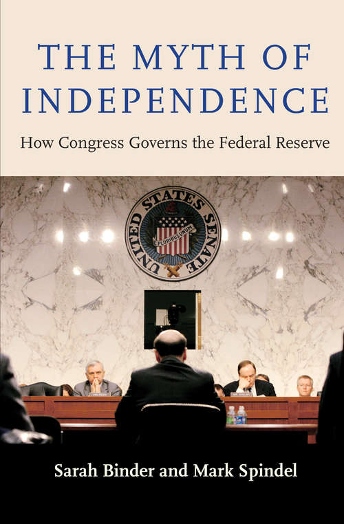 Book cover of The Myth of Independence: How Congress Governs the Federal Reserve