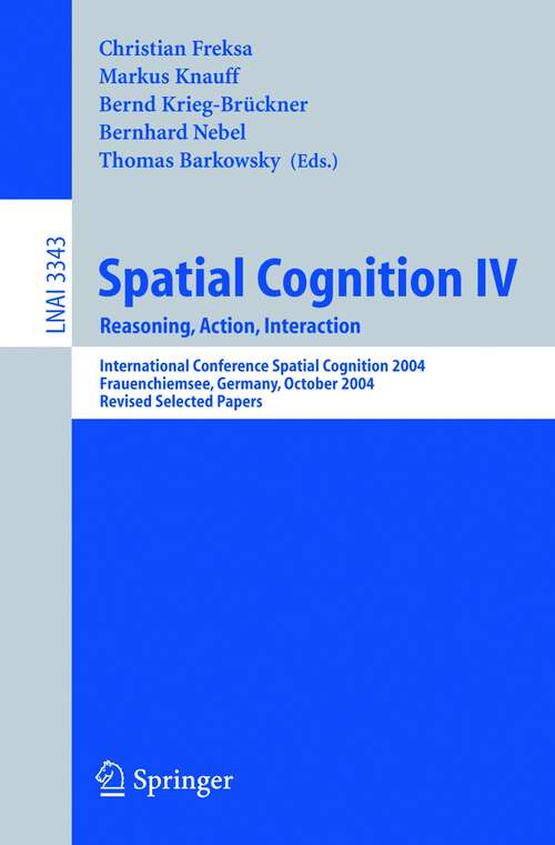 Book cover of Spatial Cognition IV, Reasoning, Action, Interaction: International Spatial Cognition 2004, Frauenchiemsee, Germany, October 11-13, 2004, Revised Selected Papers (2005) (Lecture Notes in Computer Science #3343)