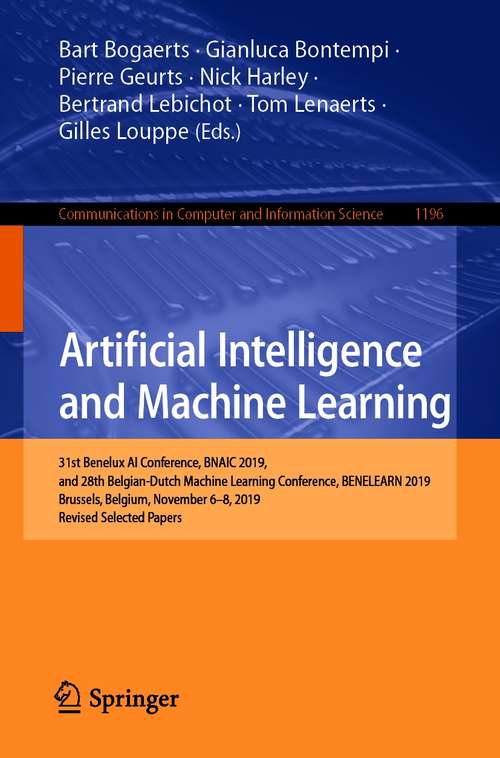 Book cover of Artificial Intelligence and Machine Learning: 31st Benelux AI Conference, BNAIC 2019, and 28th Belgian-Dutch Machine Learning Conference, BENELEARN 2019, Brussels, Belgium, November 6-8, 2019, Revised Selected Papers (1st ed. 2020) (Communications in Computer and Information Science #1196)