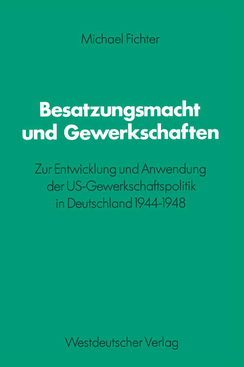 Book cover of Besatzungsmacht und Gewerkschaften: Zur Entwicklung und Anwendung der US-Gewerkschaftspolitik in Deutschland 1944–1948 (1982) (Schriften des Zentralinstituts für sozialwiss. Forschung der FU Berlin #40)