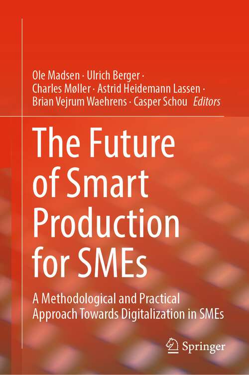 Book cover of The Future of Smart Production for SMEs: A Methodological and Practical Approach Towards Digitalization in SMEs (1st ed. 2023)