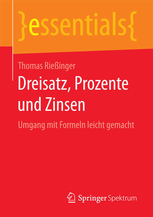 Book cover of Dreisatz, Prozente und Zinsen: Umgang mit Formeln leicht gemacht (1. Aufl. 2016) (essentials)