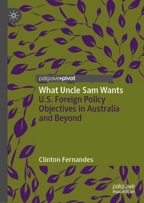 Book cover of What Uncle Sam Wants: U.S. Foreign Policy Objectives in Australia and Beyond (1st ed. 2019)