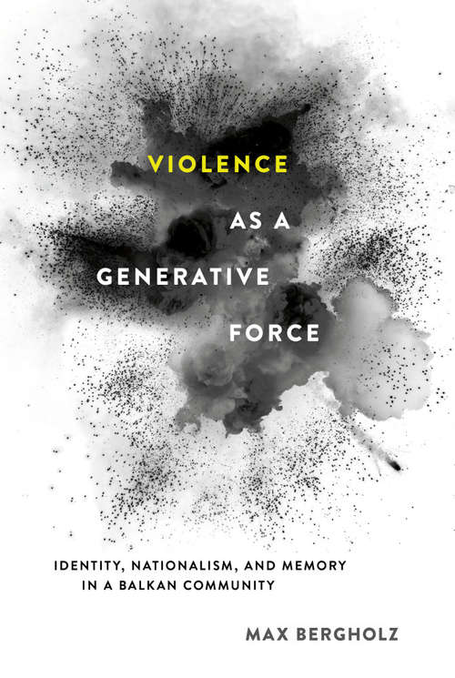 Book cover of Violence as a Generative Force: Identity, Nationalism, and Memory in a Balkan Community