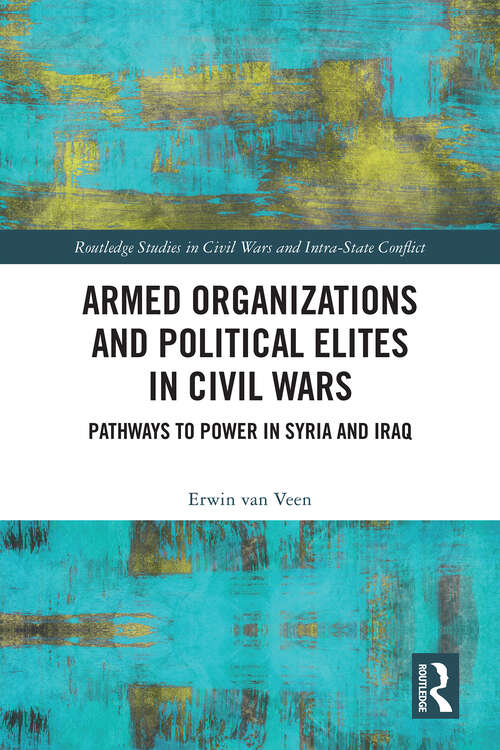 Book cover of Armed Organizations and Political Elites in Civil Wars: Pathways to Power in Syria and Iraq (Routledge Studies in Civil Wars and Intra-State Conflict)
