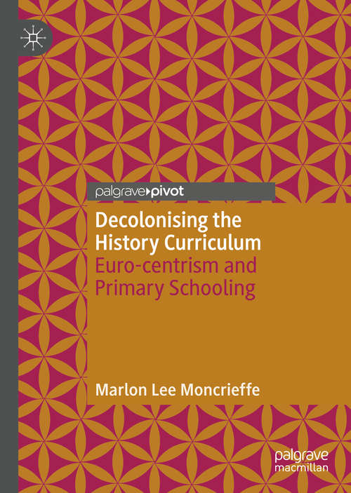 Book cover of Decolonising the History Curriculum: Euro-centrism and Primary Schooling (1st ed. 2020)