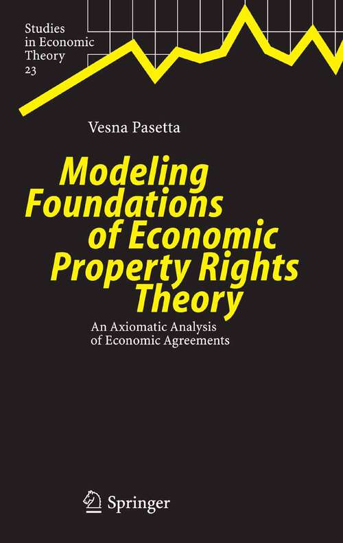 Book cover of Modeling Foundations of Economic Property Rights Theory: An Axiomatic Analysis of Economic Agreements (2005) (Studies in Economic Theory #23)