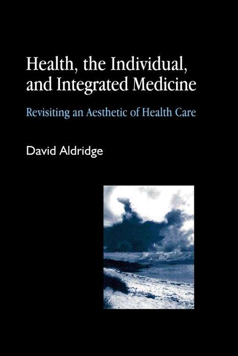 Book cover of Health, the Individual, and Integrated Medicine: Revisiting an Aesthetic of Health Care (PDF)