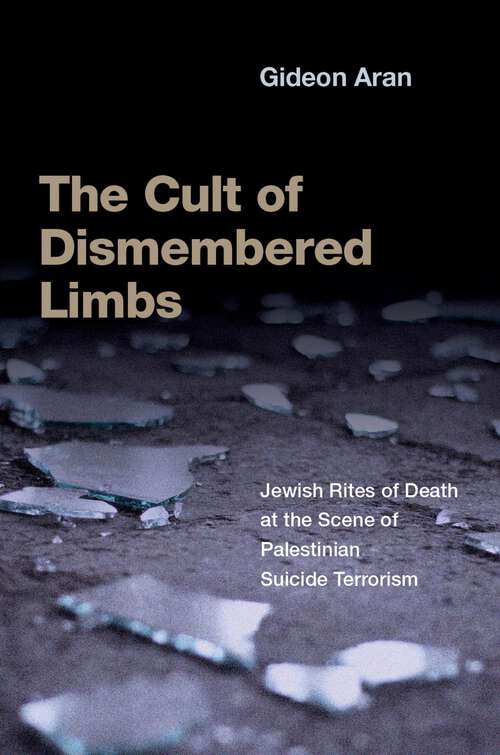 Book cover of The Cult of Dismembered Limbs: Jewish Rites of Death at the Scene of Palestinian Suicide Terrorism