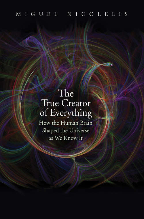 Book cover of The True Creator of Everything: How the Human Brain Shaped the Universe as We Know It