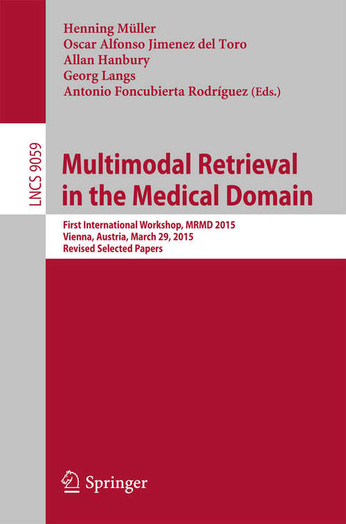 Book cover of Multimodal Retrieval in the Medical Domain: First International Workshop, MRMD 2015, Vienna, Austria, March 29, 2015, Revised Selected Papers (1st ed. 2015) (Lecture Notes in Computer Science #9059)