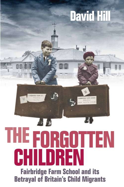 Book cover of The Forgotten Children: Fairbridge Farm School and Its Betrayal of Britain's Child Migrants (Main)