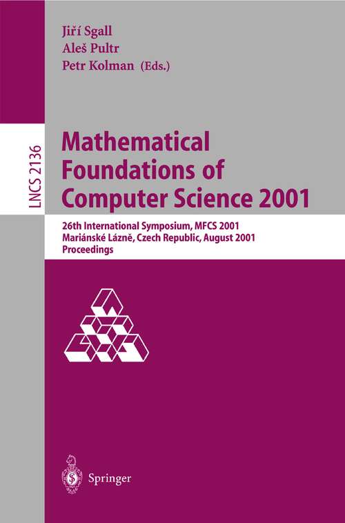 Book cover of Mathematical Foundations of Computer Science 2001: 26th International Symposium, MFCS 2001 Marianske Lazne, Czech Republic, August 27-31, 2001 Proceedings (2001) (Lecture Notes in Computer Science #2136)
