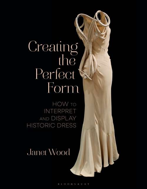 Book cover of Creating the Perfect Form: How to Interpret and Display Historic Dress