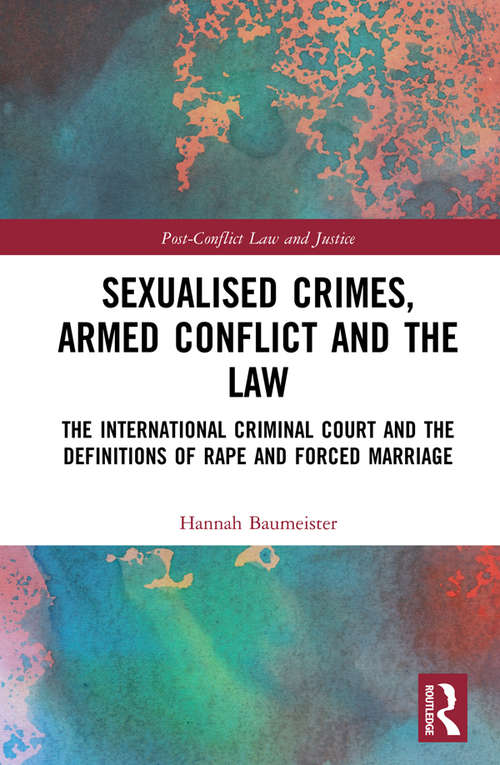 Book cover of Sexualised Crimes, Armed Conflict and the Law: The International Criminal Court and the Definitions of Rape and Forced Marriage (Post-Conflict Law and Justice)