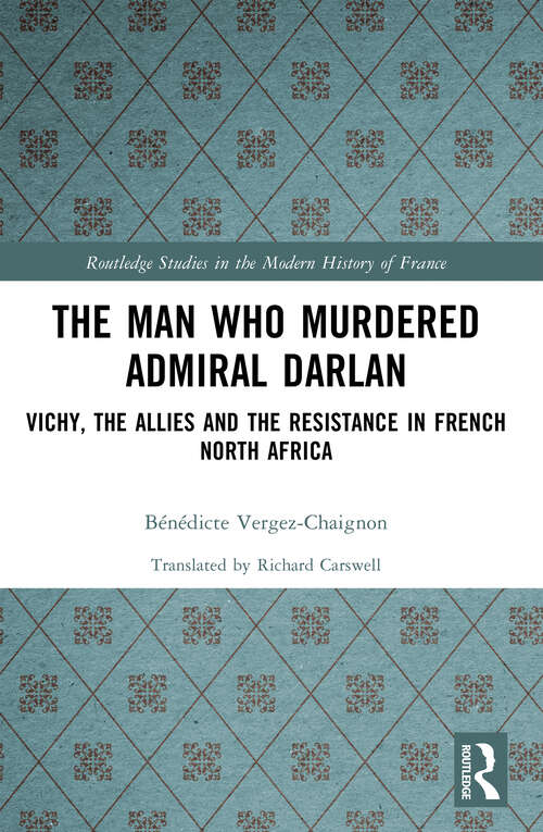 Book cover of The Man Who Murdered Admiral Darlan: Vichy, the Allies and the Resistance in French North Africa (Routledge Studies in the Modern History of France)