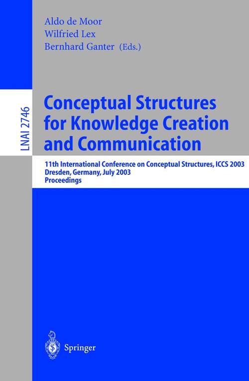 Book cover of Conceptual Structures for Knowledge Creation and Communication: 11th International Conference on Conceptual Structures, ICCS 2003, Dresden, Germany, July 21-25, 2003, Proceedings (2003) (Lecture Notes in Computer Science #2746)