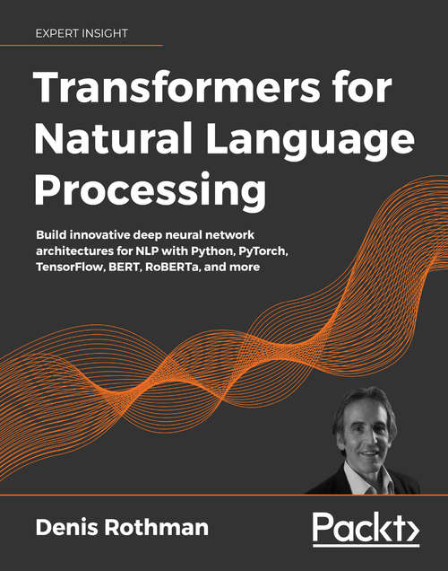 Book cover of Transformers for Natural Language Processing: Build innovative deep neural network architectures for NLP with Python, PyTorch, TensorFlow, BERT, RoBERTa, and more