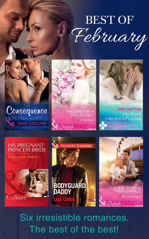 Book cover of The Best Of February 2016: The Consequence He Must Claim / Pregnant With A Royal Baby! / His Shock Valentine's Proposal / His Pregnant Princess Bride / A Deal To Mend Their Marriage / Bodyguard Daddy (ePub edition) (Mills And Boon Series Collections)