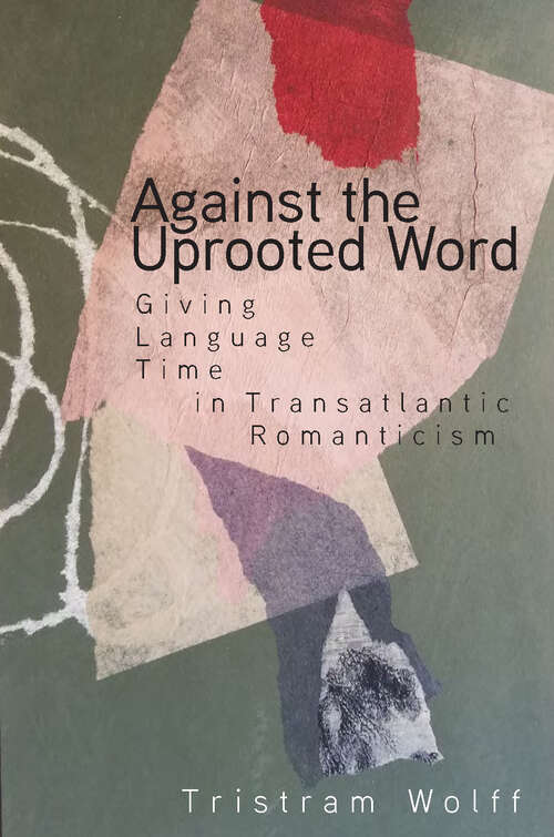 Book cover of Against the Uprooted Word: Giving Language Time in Transatlantic Romanticism