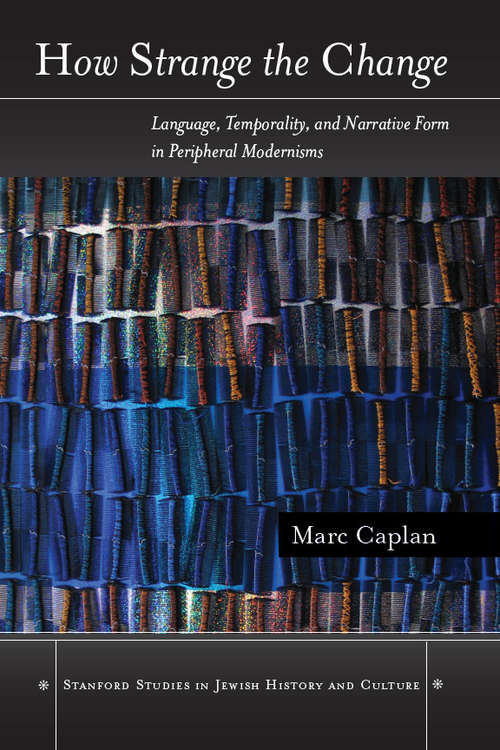 Book cover of How Strange the Change: Language, Temporality, and Narrative Form in Peripheral Modernisms (Stanford Studies in Jewish History and Culture)