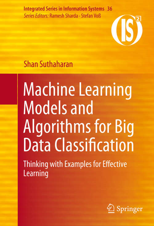 Book cover of Machine Learning Models and Algorithms for Big Data Classification: Thinking with Examples for Effective Learning (1st ed. 2016) (Integrated Series in Information Systems #36)