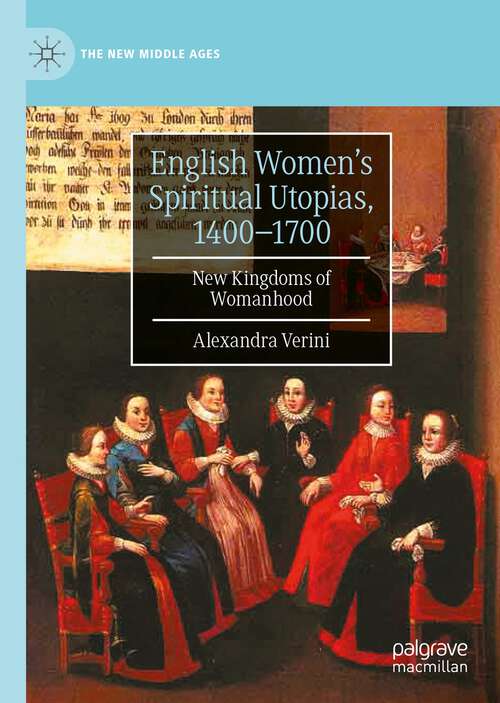 Book cover of English Women’s Spiritual Utopias, 1400-1700: New Kingdoms of Womanhood (1st ed. 2022) (The New Middle Ages)