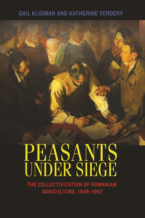 Book cover of Peasants under Siege: The Collectivization of Romanian Agriculture, 1949-1962