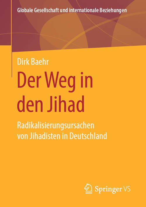 Book cover of Der Weg in den Jihad: Radikalisierungsursachen von Jihadisten in Deutschland (1. Aufl. 2019) (Globale Gesellschaft und internationale Beziehungen)