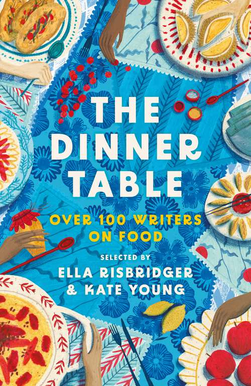 Book cover of The Dinner Table: Over 100 Writers on Food (Head of Zeus Anthologies)