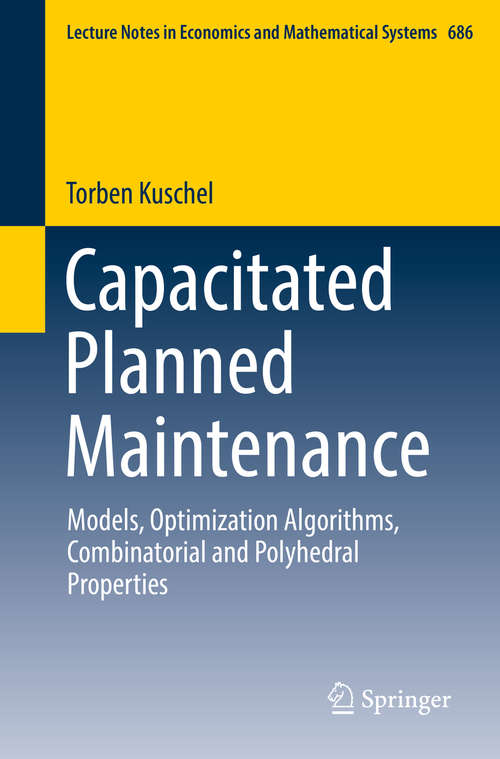 Book cover of Capacitated Planned Maintenance: Models, Optimization Algorithms, Combinatorial and Polyhedral Properties (Lecture Notes in Economics and Mathematical Systems #686)