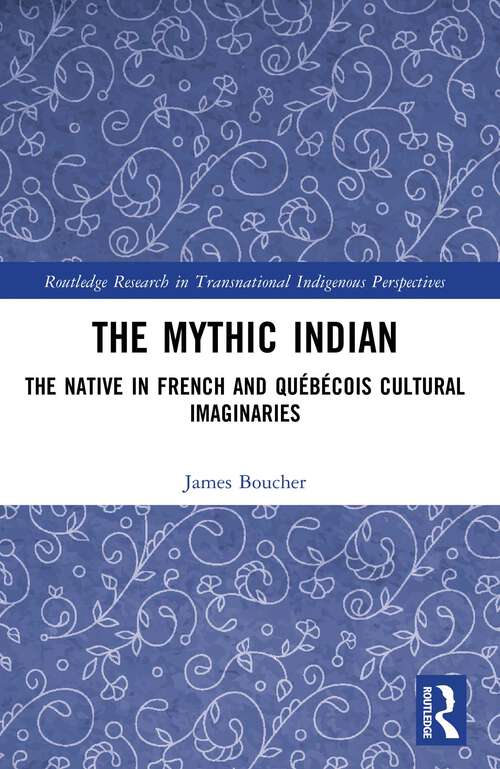 Book cover of The Mythic Indian: The Native in French and Québécois Cultural Imaginaries (Routledge Research in Transnational Indigenous Perspectives)