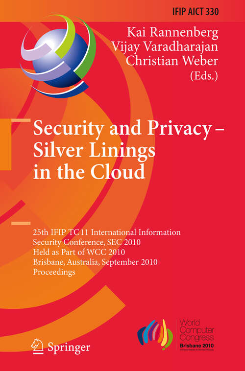 Book cover of Security and Privacy - Silver Linings in the Cloud: 25th IFIP TC 11 International Information Security Conference, SEC 2010, Held as Part of WCC 2010, Brisbane, Australia, September 20-23, 2010, Proceedings (2010) (IFIP Advances in Information and Communication Technology #330)