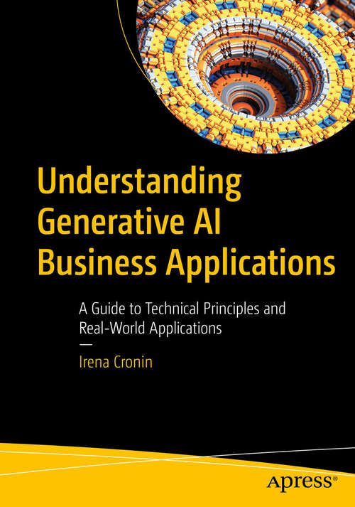 Book cover of Understanding Generative AI Business Applications: A Guide to Technical Principles and Real-World Applications (1st ed.)