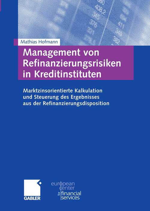Book cover of Management von Refinanzierungsrisiken in Kreditinstituten: Marktzinsorientierte Kalkulation und Steuerung des Ergebnisses aus der Refinanzierungsdisposition (2009) (Schriftenreihe des European Center for Financial Services)