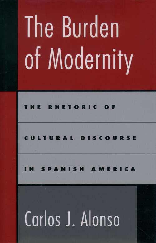 Book cover of The Burden of Modernity: The Rhetoric of Cultural Discourse in Spanish America