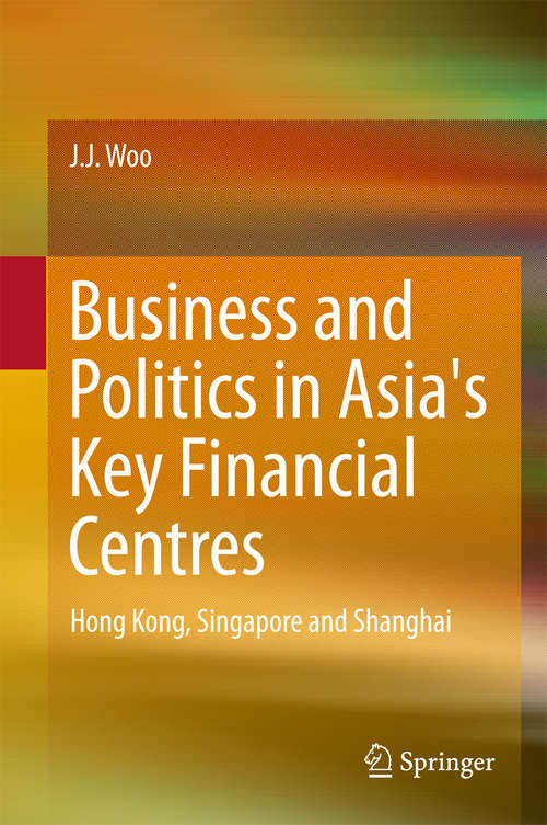 Book cover of Business and Politics in Asia's Key Financial Centres: Hong Kong, Singapore and Shanghai (1st ed. 2016) (Springerbriefs In Finance Ser. #0)