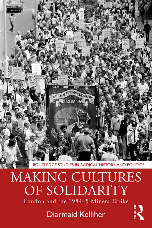 Book cover of Making Cultures of Solidarity: London and the 1984–5 Miners’ Strike (Routledge Studies in Radical History and Politics)