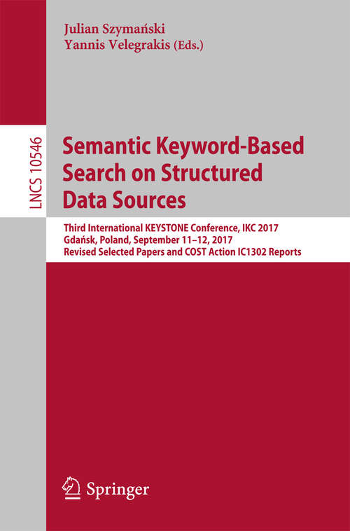 Book cover of Semantic Keyword-Based Search on Structured Data Sources: Third International KEYSTONE Conference, IKC 2017, Gdańsk, Poland, September 11-12, 2017, Revised Selected Papers and COST Action IC1302 Reports (Lecture Notes in Computer Science #10546)