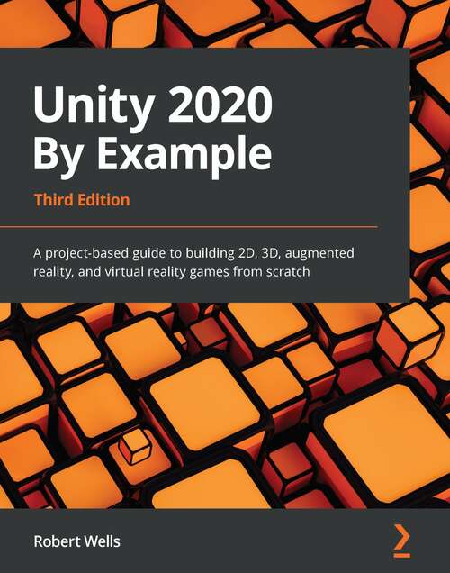 Book cover of Unity 2020 By Example: A project-based guide to building 2D, 3D, augmented reality, and virtual reality games from scratch (3)