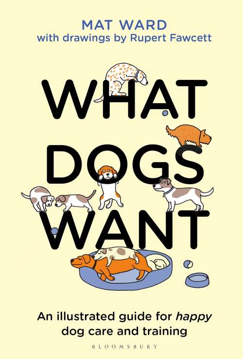 Book cover of What Dogs Want: An illustrated guide for HAPPY dog care and training