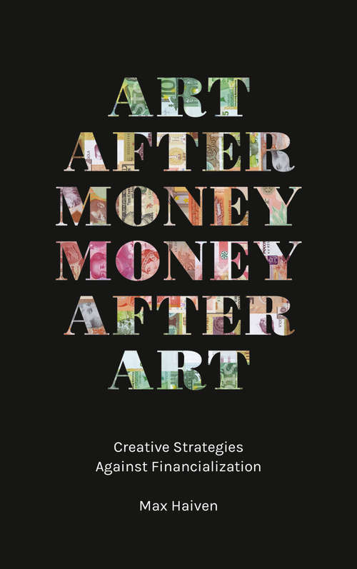 Book cover of Art after Money, Money after Art: Creative Strategies Against Financialization