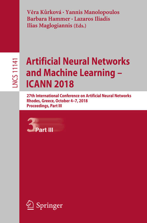 Book cover of Artificial Neural Networks and Machine Learning – ICANN 2018: 27th International Conference on Artificial Neural Networks, Rhodes, Greece, October 4-7, 2018, Proceedings, Part III (1st ed. 2018) (Lecture Notes in Computer Science #11141)