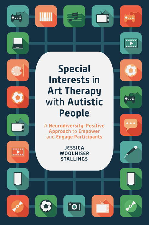 Book cover of Special Interests in Art Therapy with Autistic People: A Neurodiversity-Positive Approach to Empower and Engage Participants
